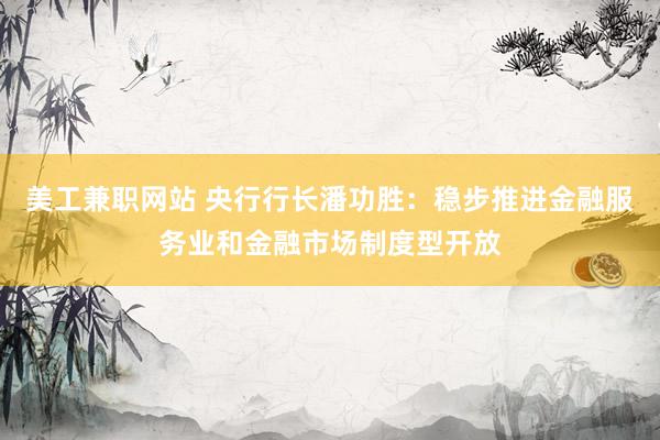 美工兼职网站 央行行长潘功胜：稳步推进金融服务业和金融市场制度型开放